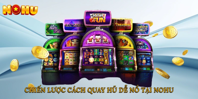 Chiến lược cách quay hũ dễ nổ tại NOHU