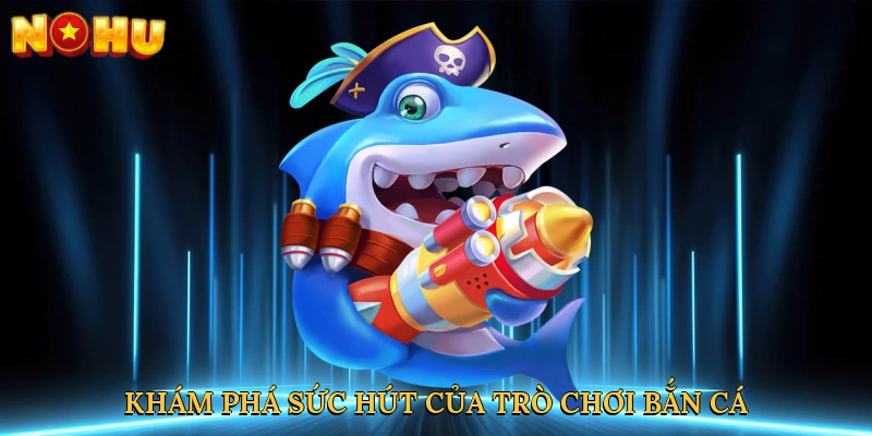 Khám phá sức hút của trò chơi bắn cá