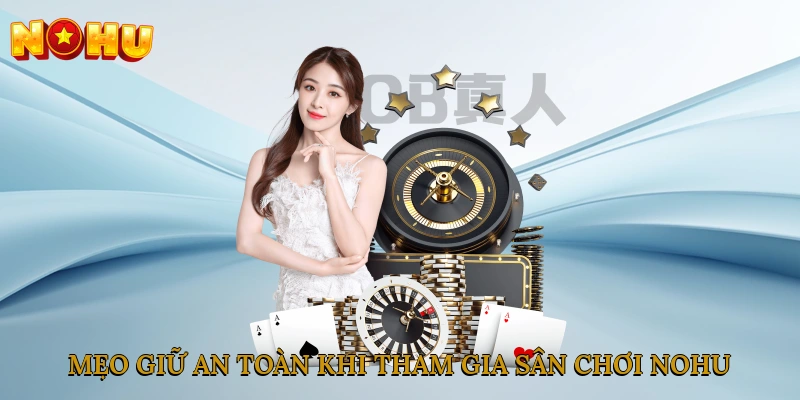 Mẹo giữ an toàn khi tham gia sân chơi NOHU