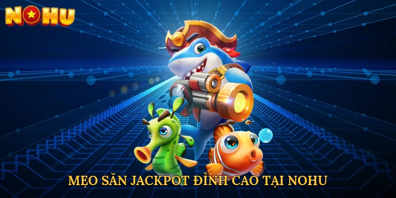 Mẹo săn jackpot đỉnh cao tại NOHU