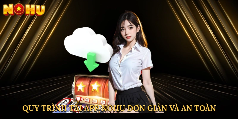 Quy trình tải app NOHU đơn giản và an toàn