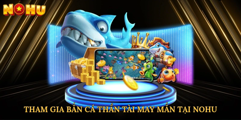 Tham gia bắn cá thần tài may mắn tại NOHU