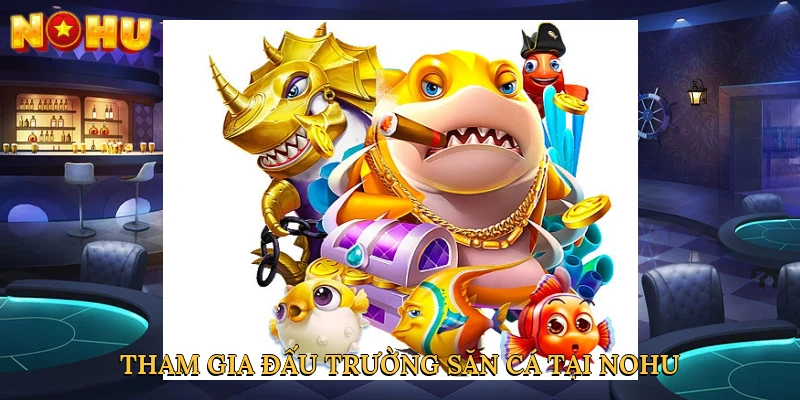 Tham gia đấu trường săn cá tại NOHU