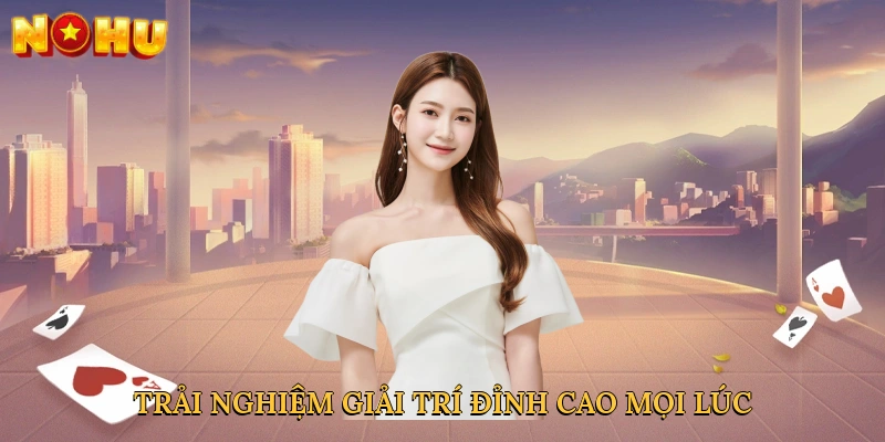 Trải nghiệm giải trí đỉnh cao mọi lúc