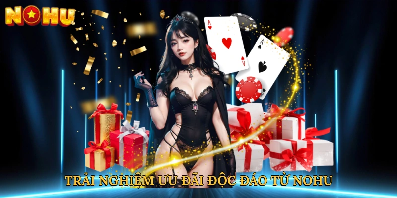 Trải nghiệm ưu đãi độc đáo từ NOHU