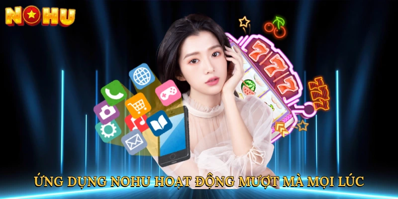 Ứng dụng NOHU hoạt động mượt mà mọi lúc
